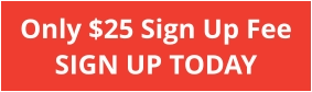 Only $25 Sign Up Fee SIGN UP TODAY