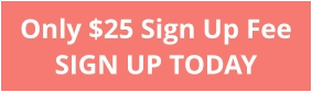 Only $25 Sign Up Fee SIGN UP TODAY