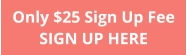 Only $25 Sign Up Fee SIGN UP HERE
